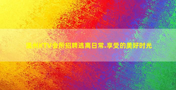 温州KTV会所招聘逃离日常.享受的美好时光